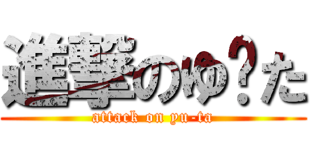 進撃のゆ〜た (attack on yu-ta)