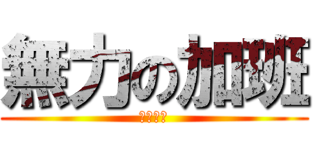 無力の加班 (真他媽的)