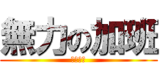 無力の加班 (真他媽的)