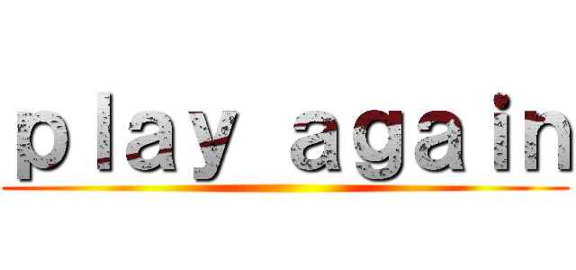 ｐｌａｙ ａｇａｉｎ ()