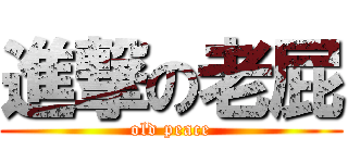 進撃の老屁 (old peace)