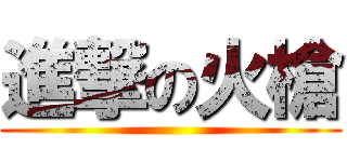 進撃の火槍 ()