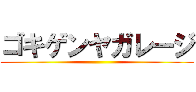 ゴキゲンヤガレージ ()