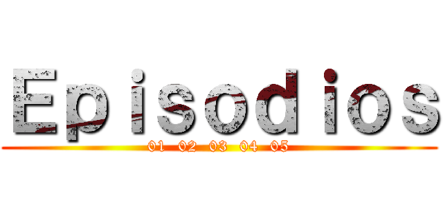 Ｅｐｉｓｏｄｉｏｓ (01  02  03  04  05)
