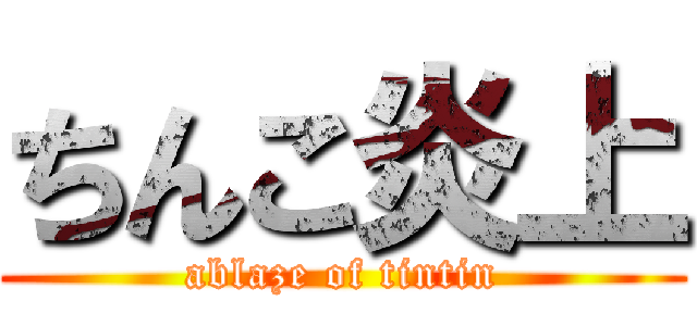 ちんこ炎上 (ablaze of tintin)