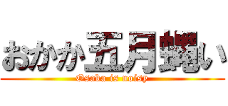 おかか五月蝿い (Osaka is noisy)