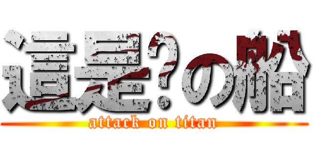 這是你の船 (attack on titan)