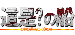 這是你の船 (attack on titan)