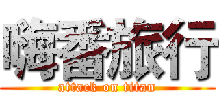 嗨番旅行 (attack on titan)