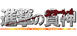進撃の貧神 (attack on poor gods)