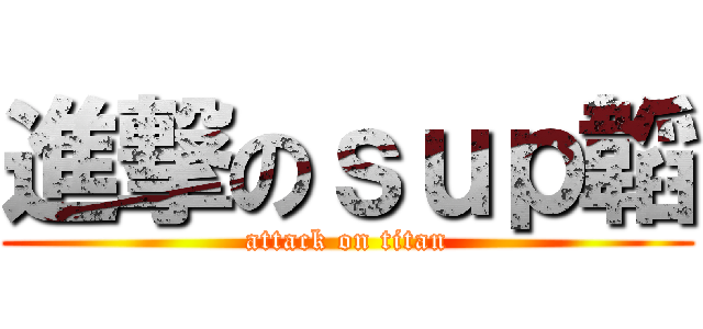 進撃のｓｕｐ韜 (attack on titan)