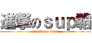 進撃のｓｕｐ韜 (attack on titan)
