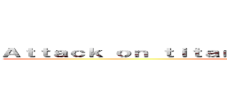 Ａｔｔａｃｋ ｏｎ ｔｉｔａｎ Ｊｕｎｉｏｒ Ｈｉｇｈ ｓｃｈｏｏｌ (attack on titan)