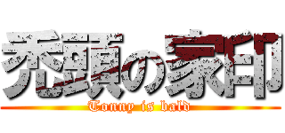 禿頭の家印 (Tonny is bald)