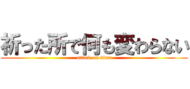 祈った所で何も変わらない (attack on titan)