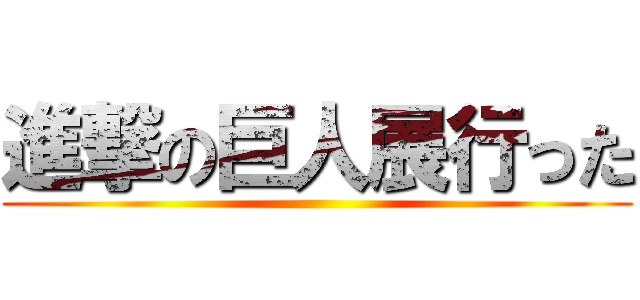 進撃の巨人展行った ()