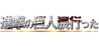 進撃の巨人展行った ()