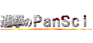 進撃のＰａｎＳｃｉ  (attack on PanSci )