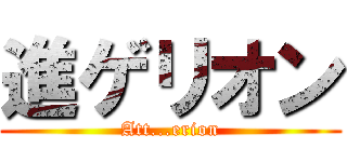 進ゲリオン (Att...erion)