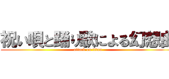祝い唄と踊り歌による幻想曲 (attack on titan)