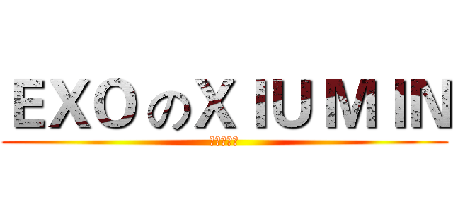 ＥＸＯ のＸＩＵ ＭＩＮ (半五十老人)