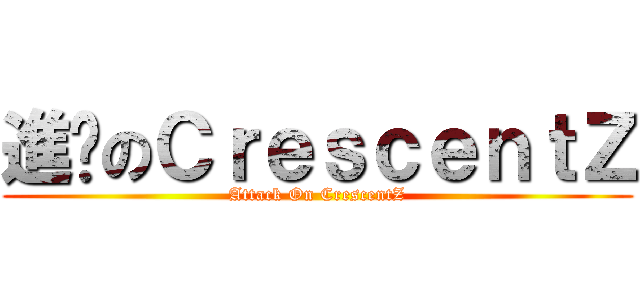 進擊のＣｒｅｓｃｅｎｔＺ (Attack On CrescentZ)