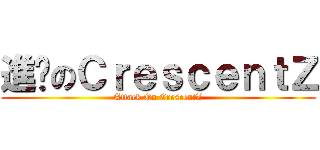 進擊のＣｒｅｓｃｅｎｔＺ (Attack On CrescentZ)