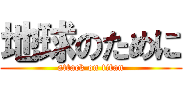 地球のために (attack on titan)