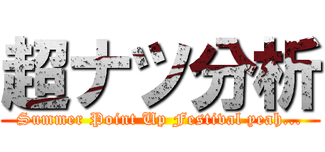 超ナツ分析 (Summer Point Up Festival yeah...)