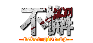 不懈 (never give up)