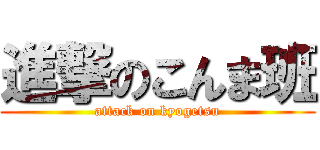 進撃のこんま班 (attack on kyogetsu)