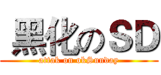 黑化のＳＤ (attak on okSunday)