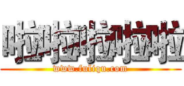 啦啦啦啦啦 (www.fuliqu.com)