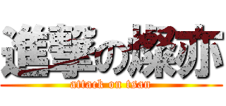 進撃の燦亦 (attack on tsan)