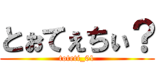 とぉてぇちぃ？ (toteti_01)