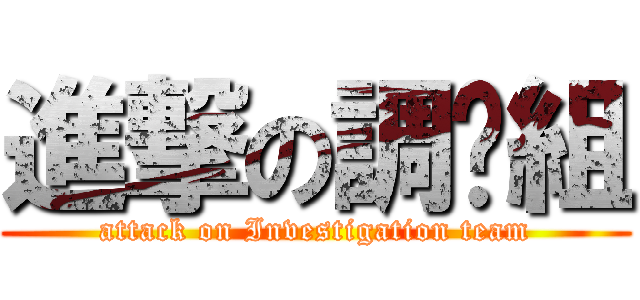 進撃の調查組 (attack on Investigation team)