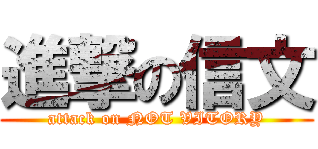 進撃の信文 (attack on NOT VITORY)