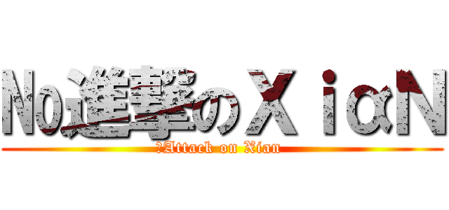 №進撃のΧｉαＮ (№Attack on Xian )