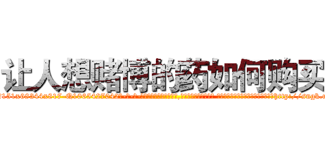 让人想赌博的药如何购买 (让人想赌博的药如何购买【电-话151x68344x817-Q1065427042元-吉-药-业】我们做的是长期生意,靠的是老客户长期支持 让人想赌博的药如何购买在发表了一篇http://sngk.net/9hyNES

参考消息网我们做的是长期生意,靠的是老客户长期支持也许我们早该意识到，就连鲍勃·霍斯金斯（金球奖戏剧类电影男主角 
)