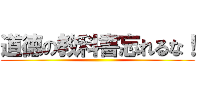 道徳の教科書忘れるな！ ()