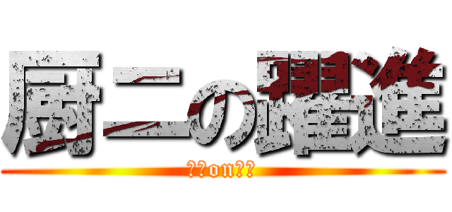 厨ニの躍進 (厨ニon躍進)