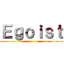 Ｅｇｏｉｓｔ ()