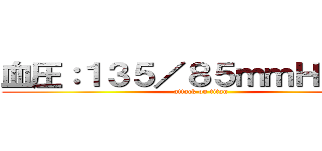 血圧：１３５／８５ｍｍＨｇ以下 (attack on titan)