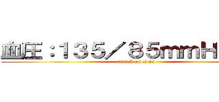 血圧：１３５／８５ｍｍＨｇ以下 (attack on titan)