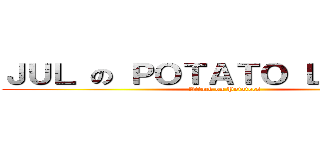 ＪＵＬ の ＰＯＴＡＴＯ ＬＥＧＩＯＮ (Attack on Potatoes)