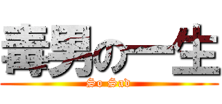 毒男の一生 (So Sad)