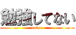 勉強してない (noben)