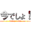 今でしょ！ (doing now!)