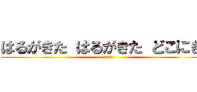 はるがきた はるがきた どこにきた (どこにきた)