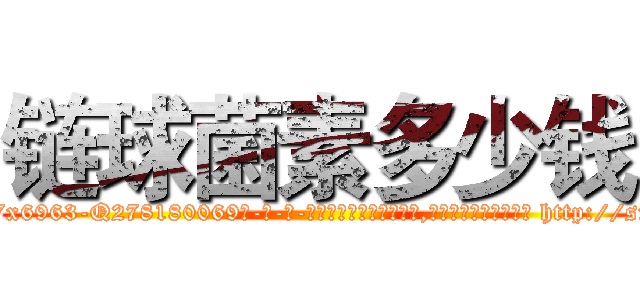 链球菌素多少钱 (链球菌素多少钱【电-186x2687x6963-Q278180069元-吉-药-业】我们做的是长期生意,靠的是老客户长期支持 http://sngk.net/PEY336
)